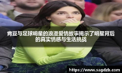 肯豆与足球明星的浪漫爱情故事揭示了明星背后的真实情感与生活挑战